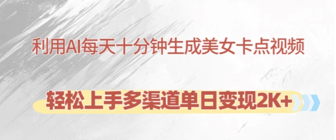 利用AI每天十分钟制作美女卡点视频,轻松上手多渠道单日变现2K+-猴哥VIP资源站