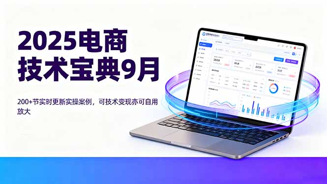 2025电商技术宝典9月：200+节实时更新实操案例，可技术变现亦可自用放大-猴哥VIP资源站