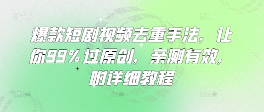 爆款短剧视频去重手法，让你99%过原创，亲测有效，附详细教程-猴哥VIP资源站