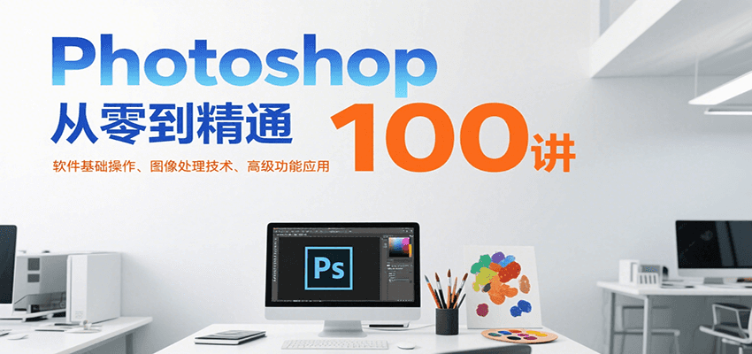 Photoshop从零到精通100讲:软件基础操作、图像处理技术、高级功能应用-猴哥VIP资源站