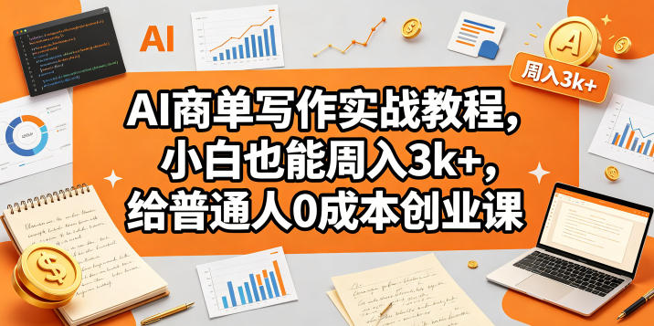 AI商单写作实战教程，小白也能周入3k+，给普通人0成本创业课-猴哥VIP资源站