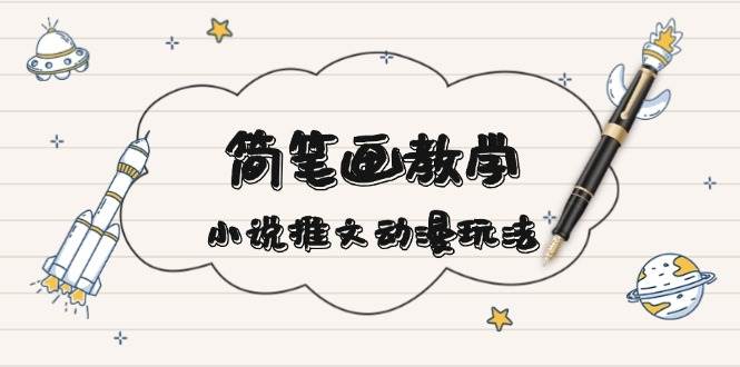 简笔画教学,小说推文动漫玩法,提供多种爆点文案写法,引爆社交媒-猴哥VIP资源站