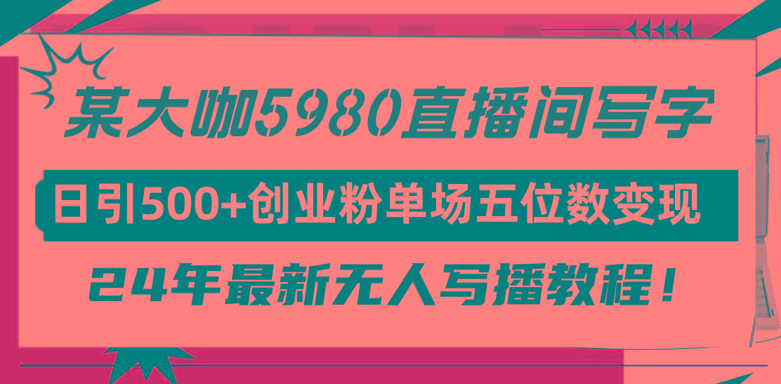 (9416期)直播间写写字日引500+创业粉，24年最新无人写播教程！单场五位数变现-猴哥VIP资源站