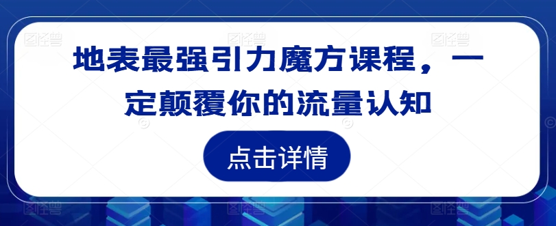 地表最强引力魔方课程，一定颠覆你的流量认知-猴哥VIP资源站