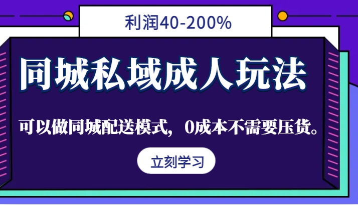 同城私域成人玩法，利润40-200%，可以做同城配送模式，0成本不需要压货。-猴哥VIP资源站