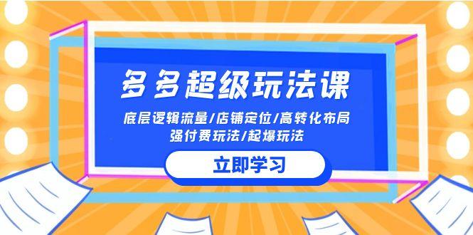 (10011期)2024多多 超级玩法课 流量底层逻辑/店铺定位/高转化布局/强付费/起爆玩法-猴哥VIP资源站