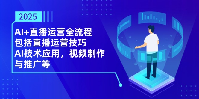 2025AI+直播运营全流程，包括直播运营技巧，AI技术应用，视频制作与推广等-猴哥VIP资源站