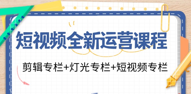 短视频全新运营课程：剪辑专栏+灯光专栏+短视频专栏(23节课)-猴哥VIP资源站