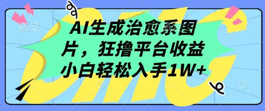 AI生成治愈系图片，狂撸平台收益，小白轻松入手1W+【揭秘】-猴哥VIP资源站