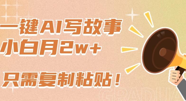 一键AI写故事，新赛道新玩法，只需复制粘贴，小白轻松月入2w+【揭秘】-猴哥VIP资源站