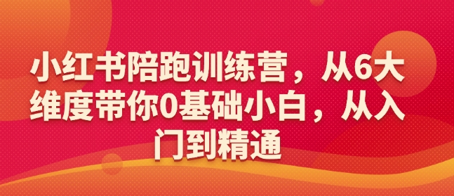 小红书陪跑训练营,从6大维度带你0基础小白,从入门到精通-猴哥VIP资源站
