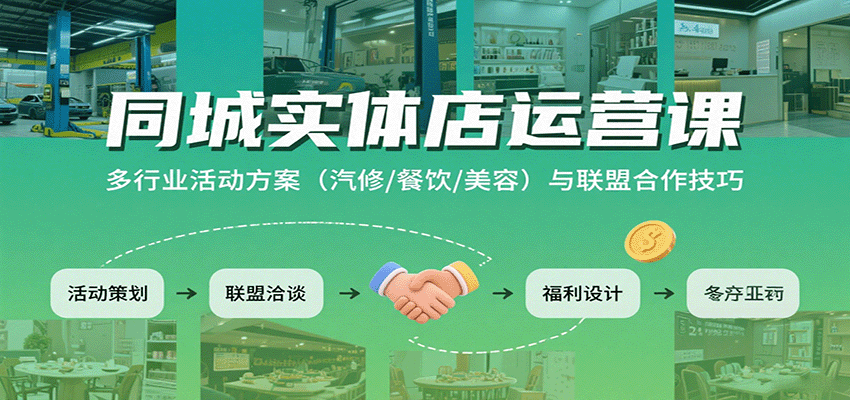 同城实体店运营课:多行业活动方案(汽修/餐饮/美容)与联盟合作技巧-猴哥VIP资源站