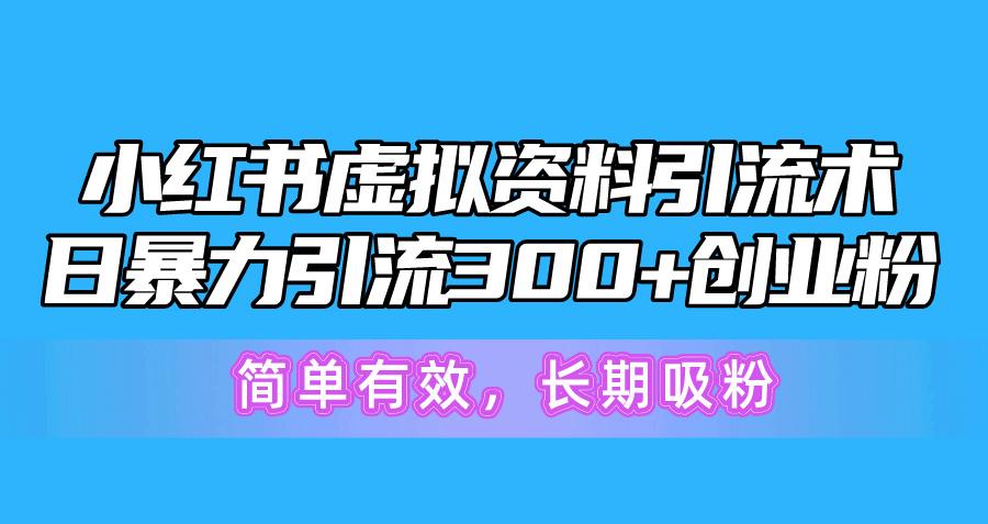 小红书虚拟资料引流术，日暴力引流300+创业粉，简单有效，长期吸粉-猴哥VIP资源站