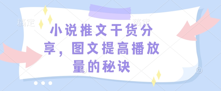 小说推文干货分享，图文提高播放量的秘诀-猴哥VIP资源站