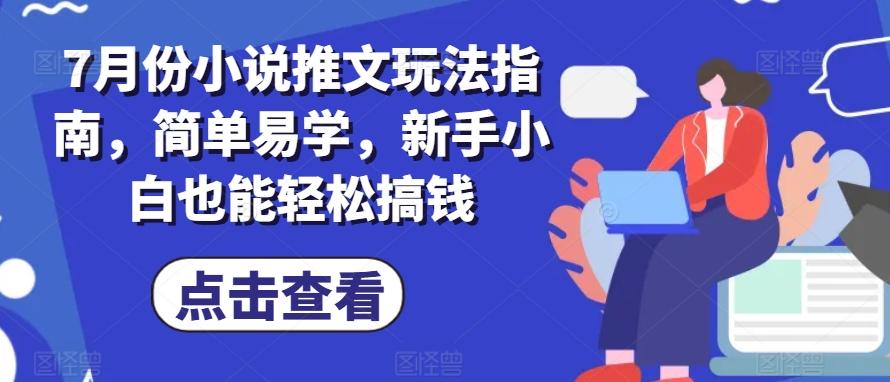 7月份小说推文玩法指南,简单易学,新手小白也能轻松搞钱-猴哥VIP资源站