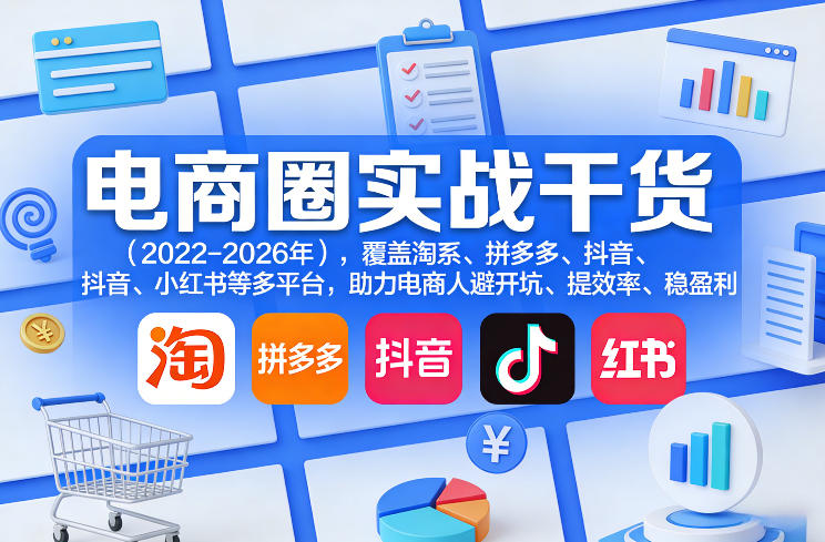 电商圈实战干货(2023-2026年),覆盖淘系、拼多多、抖音、小红书等多平台,助力电商人避开坑、提效率、稳盈利(更新06月18日)-猴哥VIP资源站