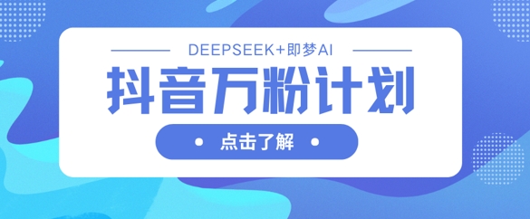 抖音万粉计划，利用DeepSeek+即梦AI生成视频，快速涨到万粉-猴哥VIP资源站