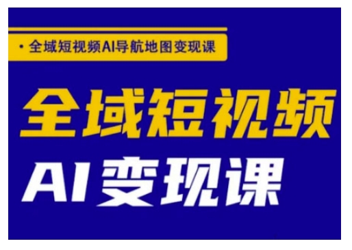全域短视频AI导航地图变现课，全域短视频AI变现课-猴哥VIP资源站