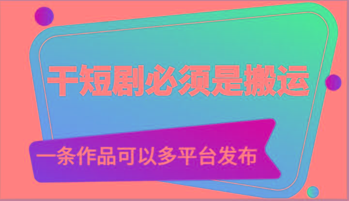 干短剧必须是搬运，一条作品可以多平台发布(附送软件)-猴哥VIP资源站