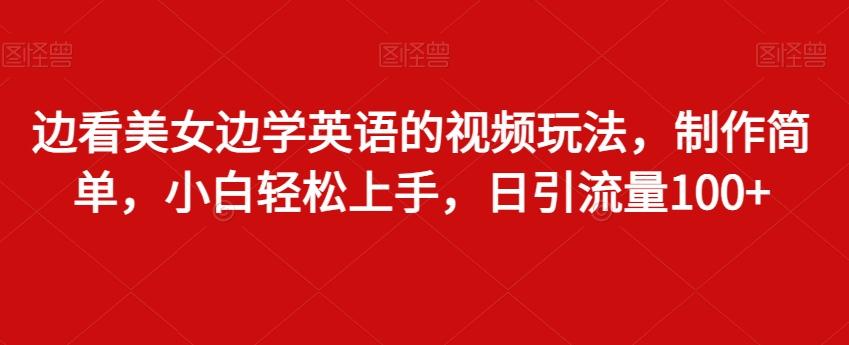 边看美女边学英语的视频玩法，制作简单，小白轻松上手，日引流量100+-猴哥VIP资源站