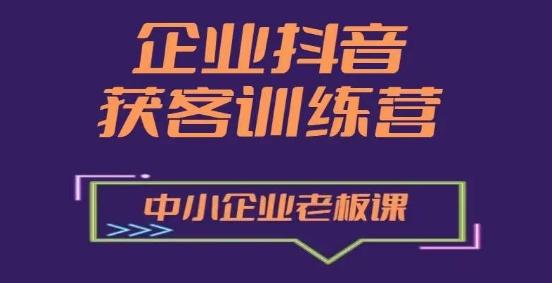 企业抖音营销获客增长训练营，中小企业老板必修课-猴哥VIP资源站