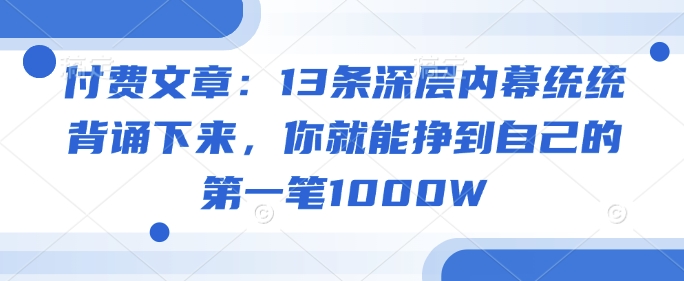 付费文章:13条深层内幕统统背诵下来,你就能挣到自己的第一笔1000W-猴哥VIP资源站