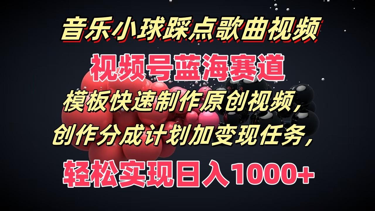 音乐小球踩点歌曲视频，视频号蓝海赛道，模板快速制作原创视频，分成计划加变现任务-猴哥VIP资源站