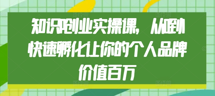 知识IP创业实操课，从0到1快速孵化让你的个人品牌价值百万-猴哥VIP资源站