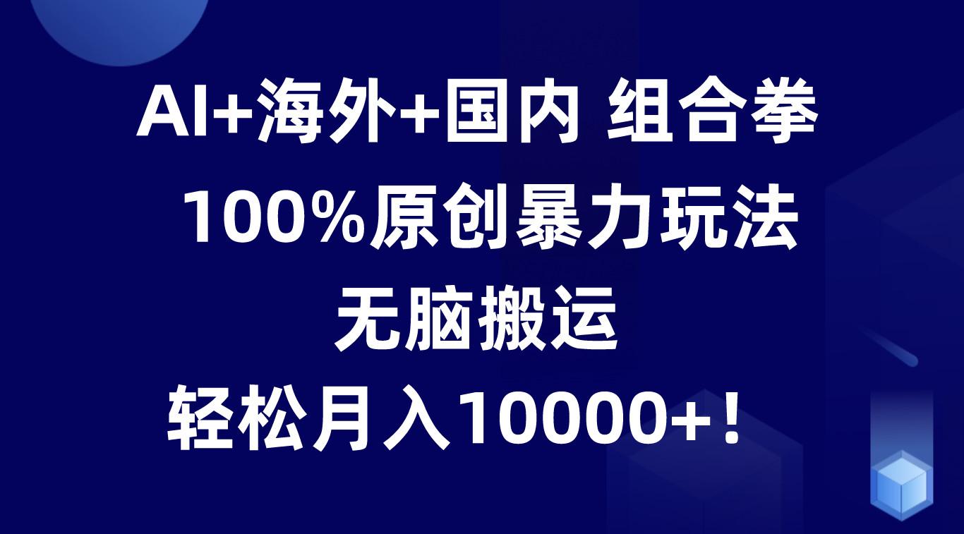 AI+海外+国内组合拳，100%原创暴力玩法，无脑搬运，轻松月入10000+！-猴哥VIP资源站