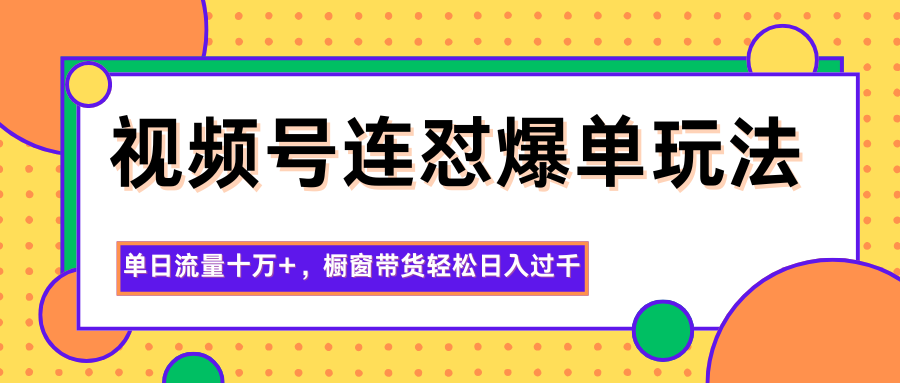 图片[1]-视频号连怼爆单玩法，单日流量十万+，橱窗带货轻松日入过千-猴哥VIP资源站