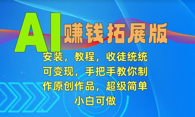 AI赚钱拓展版,安装,教程,收徒统统可变现,手把手教你制作原创作品,超级简单,小白可做【揭秘】-猴哥VIP资源站