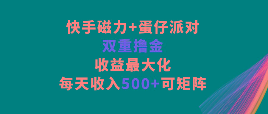 快手磁力+蛋仔派对，双重撸金，收益最大化，每天收入500+，可矩阵-猴哥VIP资源站