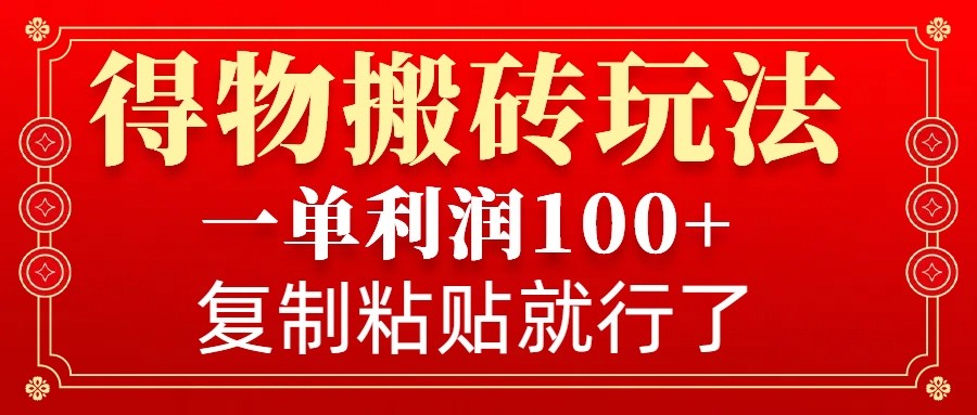 得物搬砖无门槛玩法，一单利润100+，无脑操作会复制粘贴就行-猴哥VIP资源站