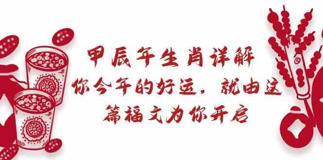 某公众号付费文章:甲辰年生肖详解: 你今年的好运,就由这篇福文为你开启!-猴哥VIP资源站