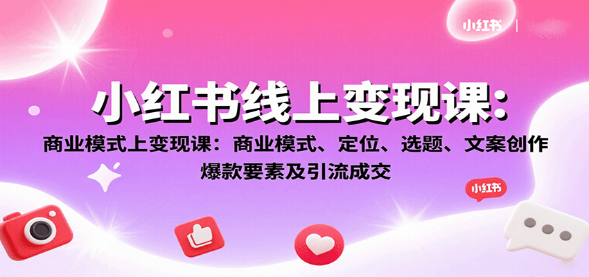 小红书线上变现课：商业模式、定位、选题、文案创作、爆款要素及引流成交-猴哥VIP资源站