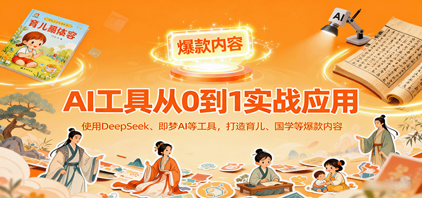 AI工具实战应用,零基础使用DeepSeek、即梦AI等打造育儿、国学等可变现的爆款作品-猴哥VIP资源站