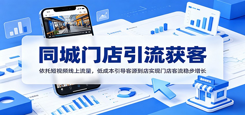 同城门店引流获客:依托短视频线上流量,低成本引导客源到店实现门店客流稳步增长-猴哥VIP资源站