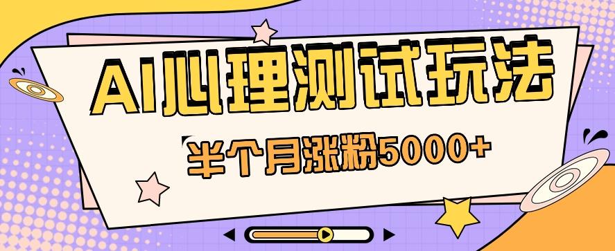黑马赛道AI心理测试副业思路，半个月涨粉5000+！【视频教程+软件】-猴哥VIP资源站