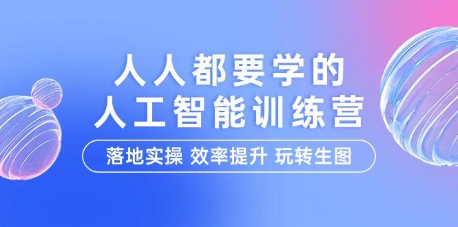 (9872期)人人都要学的-人工智能特训营,落地实操 效率提升 玩转生图(22节课)-猴哥VIP资源站