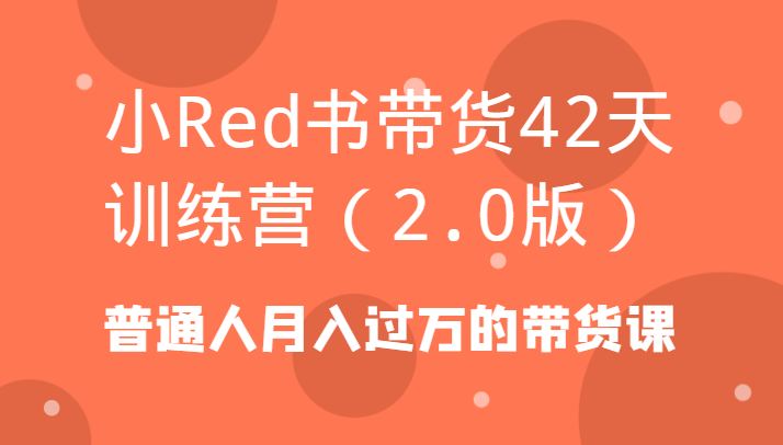 小Red书带货42天训练营(2.0版)普通人月入过万的带货课-猴哥VIP资源站