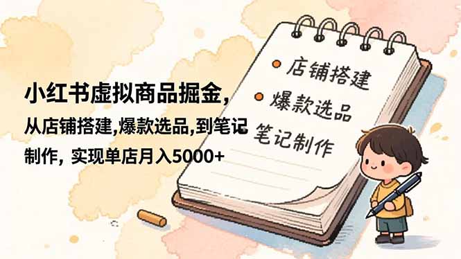 小红书虚拟商品掘金，从店铺搭建,爆款选品,到笔记制作，实现单店月入5000+-猴哥VIP资源站