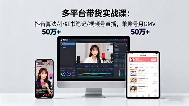 多平台带货实战课18.0：抖音算法/小红书笔记/视频号直播，单账号月GMV50w+-猴哥VIP资源站