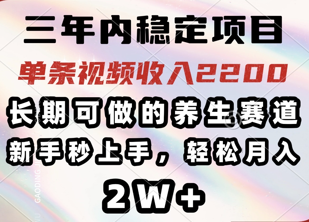 三年内稳定项目，长期可做的养生赛道，单条视频收入2200，新手秒上手，…-猴哥VIP资源站
