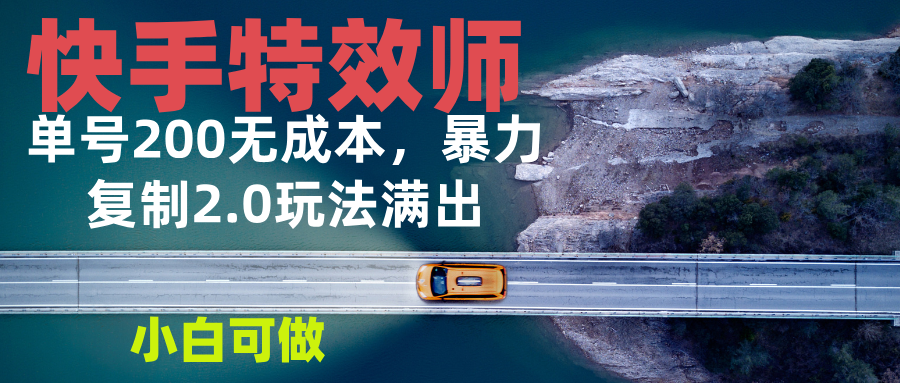 快手特效师2.0,单号200收益0成本满出,小白可做-猴哥VIP资源站