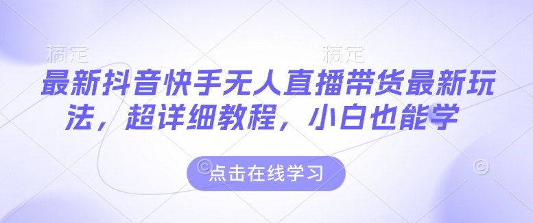 最新抖音快手无人直播带货玩法,超详细教程,小白也能学-猴哥VIP资源站