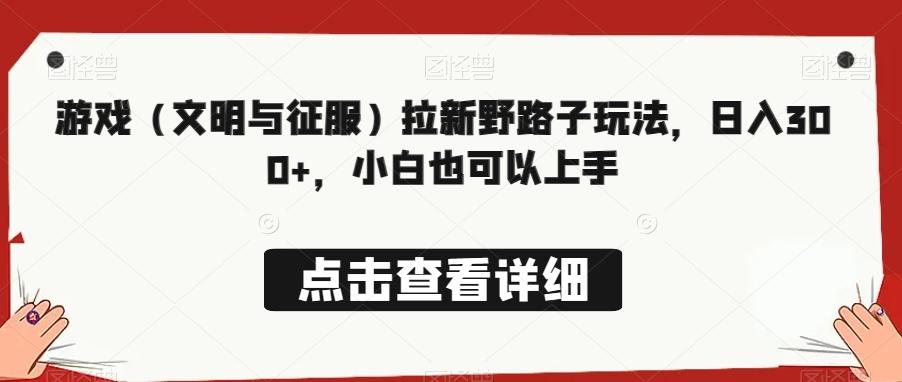 游戏（文明与征服）拉新野路子玩法，日入300+，小白也可以上手-猴哥VIP资源站