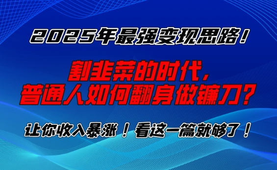 2025年最强变现思路,割韭菜的时代, 普通人如何翻身做镰刀?【揭秘】-猴哥VIP资源站