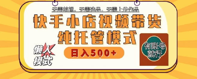 快手小店托管代运营,无需剪辑,无需选品,无需上传作品,全程无需操作,轻松月入5k+【揭秘】-猴哥VIP资源站