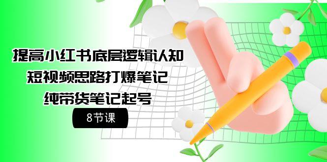 (9840期)提高小红书底层逻辑认知+短视频思路打爆笔记+纯带货笔记起号(8节课)-猴哥VIP资源站