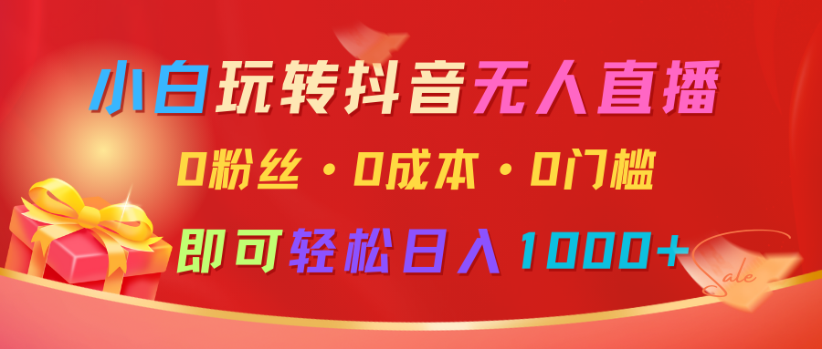 小白玩转抖音无人直播,0粉丝、0成本、0门槛,轻松日入1000+-猴哥VIP资源站